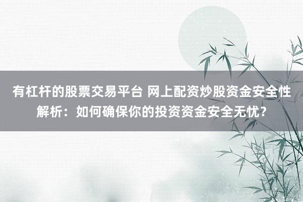 有杠杆的股票交易平台 网上配资炒股资金安全性解析：如何确保你的投资资金安全无忧？