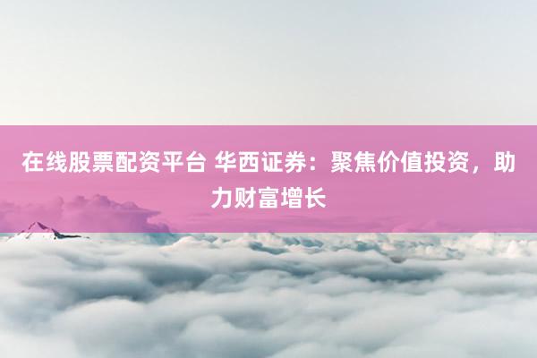 在线股票配资平台 华西证券:聚焦价值投资,助力财富增长