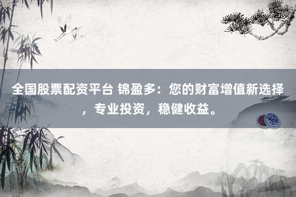 全国股票配资平台 锦盈多：您的财富增值新选择，专业投资，稳健收益。