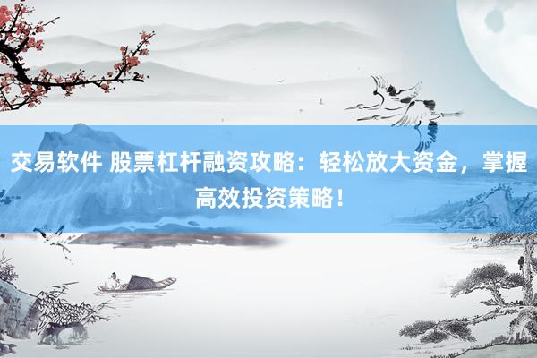 交易软件 股票杠杆融资攻略：轻松放大资金，掌握高效投资策略！