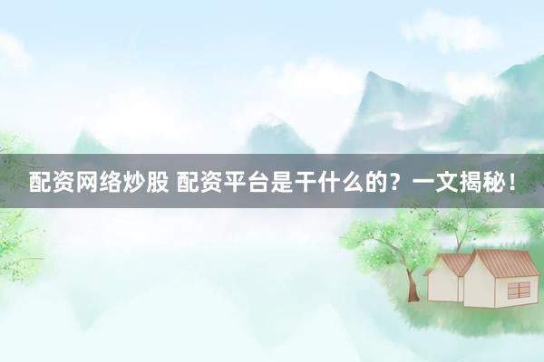 配资网络炒股 配资平台是干什么的？一文揭秘！