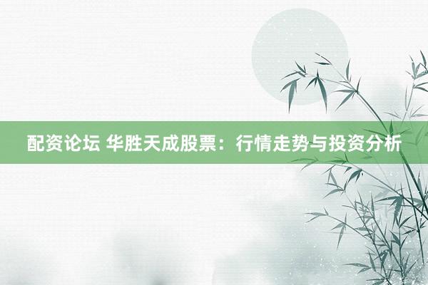 配资论坛 华胜天成股票：行情走势与投资分析
