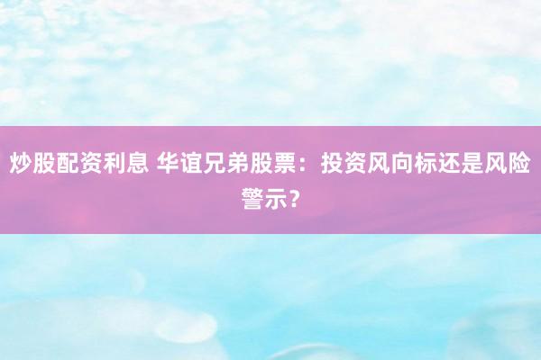 炒股配资利息 华谊兄弟股票：投资风向标还是风险警示？